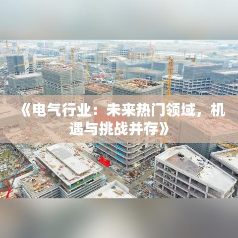 《电气行业：未来热门领域，机遇与挑战并存》