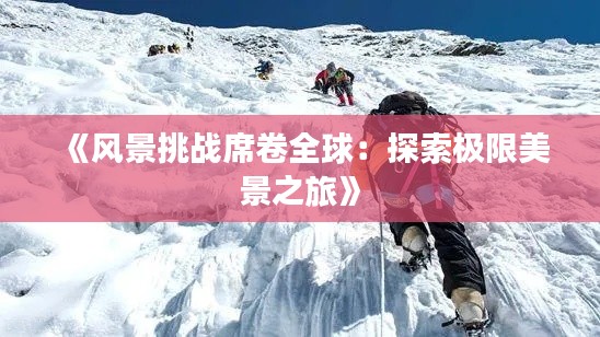 《风景挑战席卷全球：探索极限美景之旅》