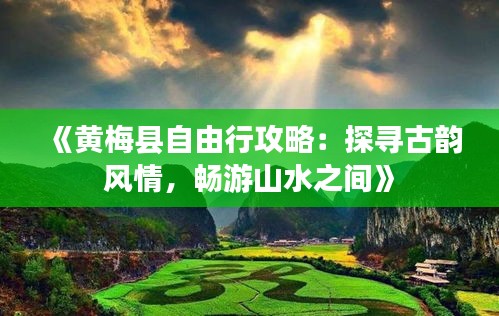 《黄梅县自由行攻略：探寻古韵风情，畅游山水之间》