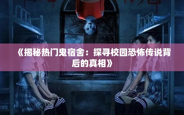 《揭秘热门鬼宿舍：探寻校园恐怖传说背后的真相》