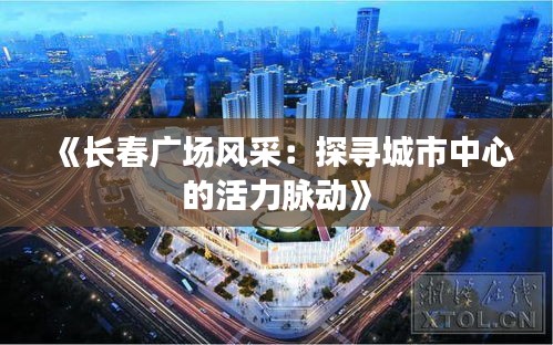 《长春广场风采：探寻城市中心的活力脉动》