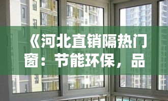 《河北直销隔热门窗：节能环保，品质生活新选择》