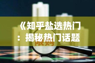 《知乎盐选热门：揭秘热门话题背后的故事》