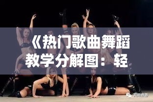 《热门歌曲舞蹈教学分解图：轻松学会热门舞步》