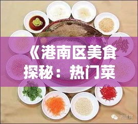 《港南区美食探秘：热门菜式盘点推荐》