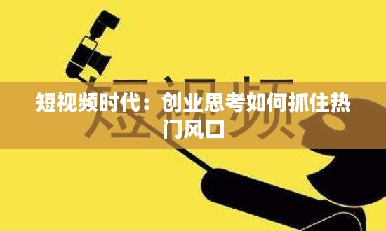 短视频时代：创业思考如何抓住热门风口