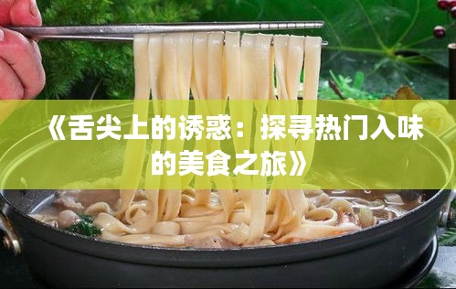 《舌尖上的诱惑：探寻热门入味的美食之旅》