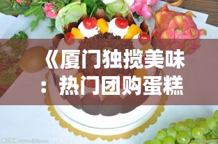 《厦门独揽美味：热门团购蛋糕品牌盘点》