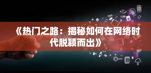 《热门之路：揭秘如何在网络时代脱颖而出》