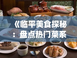 《临平美食探秘：盘点热门菜系，解锁味蕾盛宴！》