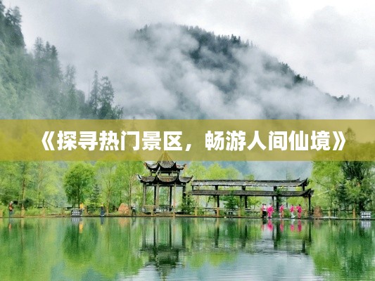 《探寻热门景区，畅游人间仙境》