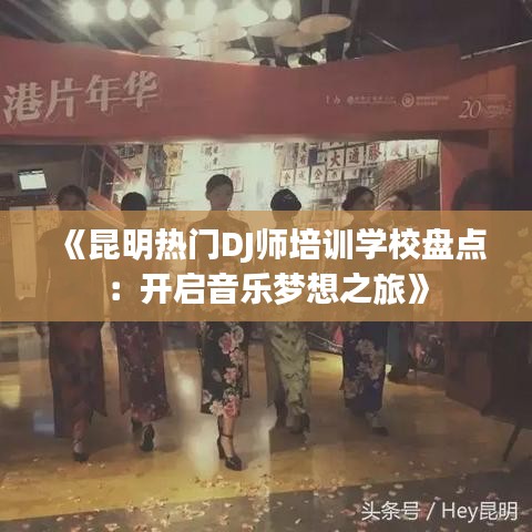 《昆明热门DJ师培训学校盘点：开启音乐梦想之旅》