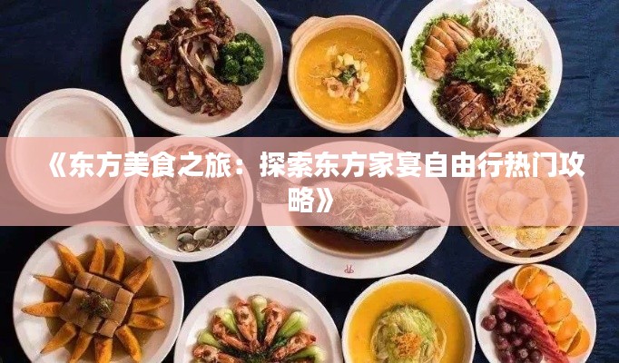 《东方美食之旅：探索东方家宴自由行热门攻略》