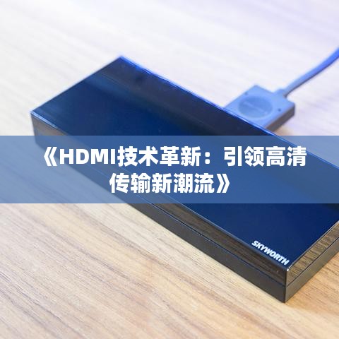 《HDMI技术革新：引领高清传输新潮流》