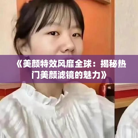 《美颜特效风靡全球：揭秘热门美颜滤镜的魅力》