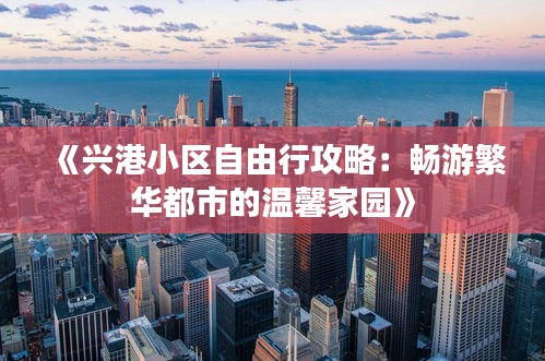 《兴港小区自由行攻略：畅游繁华都市的温馨家园》