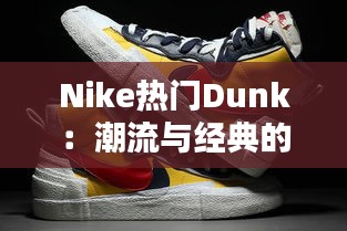 Nike热门Dunk：潮流与经典的完美融合