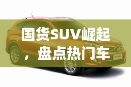 国货SUV崛起，盘点热门车型引领市场新潮流