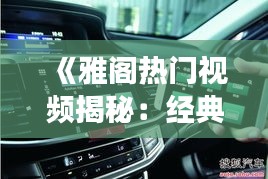 《雅阁热门视频揭秘：经典瞬间与驾驶乐趣的完美融合》