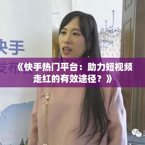 《快手热门平台：助力短视频走红的有效途径？》