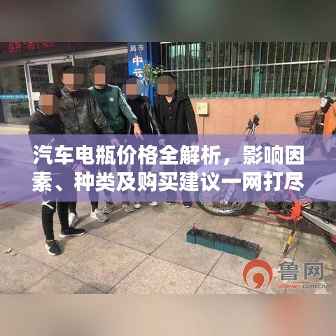 汽车电瓶价格全解析，影响因素、种类及购买建议一网打尽