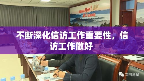 不断深化信访工作重要性，信访工作做好 