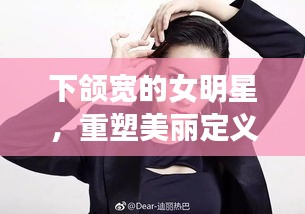 下颌宽的女明星，重塑美丽定义