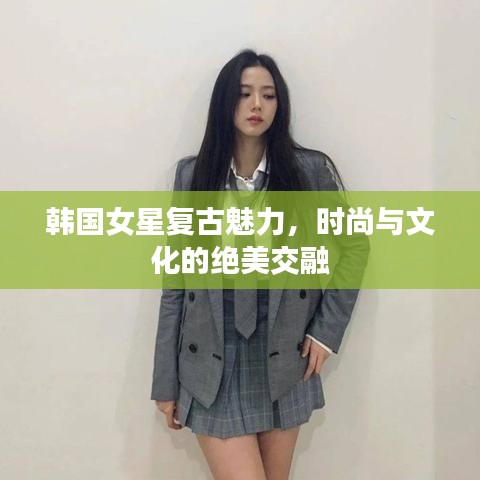 韩国女星复古魅力，时尚与文化的绝美交融