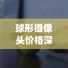 球形摄像头价格深度解析，市场行情、品牌差异与购买指南