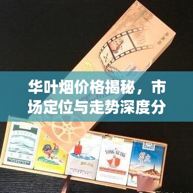 华叶烟价格揭秘，市场定位与走势深度分析