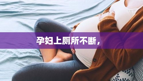 孕妇上厕所不断， 