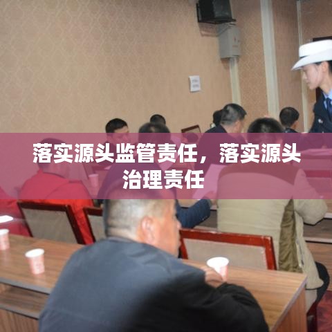 落实源头监管责任，落实源头治理责任 