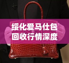 绥化爱马仕包回收行情深度解析