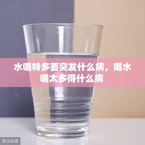 水喝特多要突发什么病，喝水喝太多得什么病 