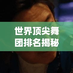 世界顶尖舞团排名揭秘，背后的励志故事令人动容