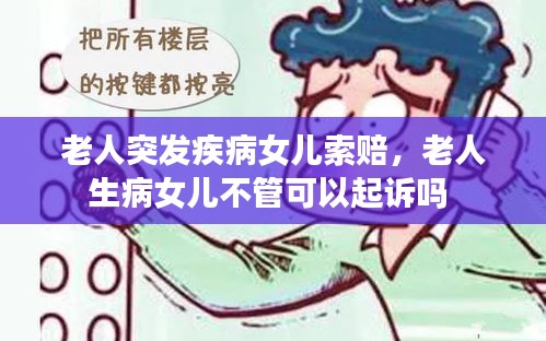 老人突发疾病女儿索赔，老人生病女儿不管可以起诉吗 