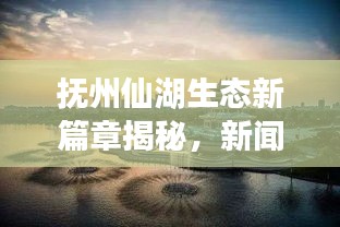 抚州仙湖生态新篇章揭秘，新闻头条带你探秘仙湖魅力