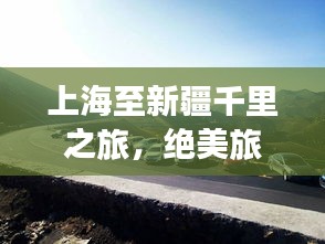 上海至新疆千里之旅，绝美旅游攻略，沿途风光不容错过