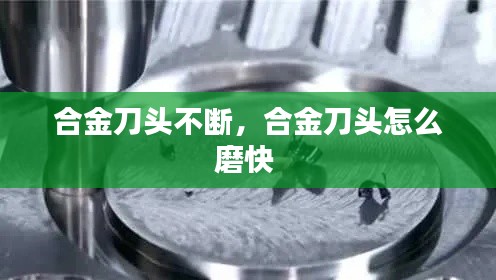 合金刀头不断，合金刀头怎么磨快 