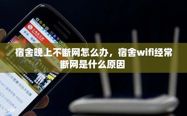 宿舍晚上不断网怎么办，宿舍wifi经常断网是什么原因 