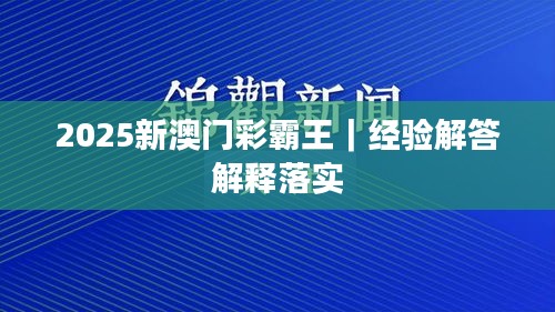 2025新澳门彩霸王｜经验解答解释落实