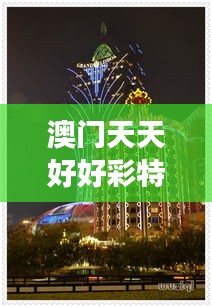 澳门天天好好彩特：历史与现代交融的璀璨夜景