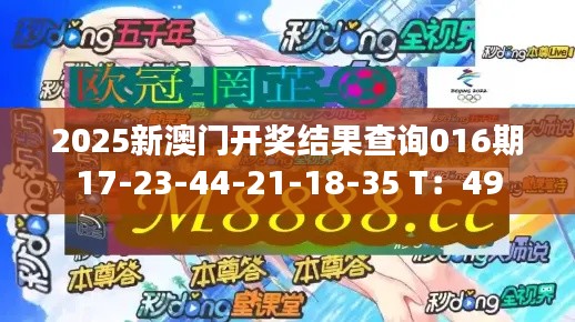 2025新澳门开奖结果查询016期17-23-44-21-18-35 T：49