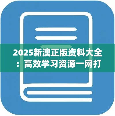 2025新澳正版资料大全：高效学习资源一网打尽