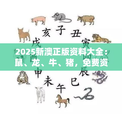 2025新澳正版资料大全：鼠、龙、牛、猪，免费资料