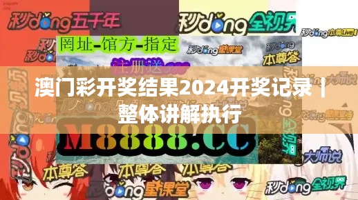 澳门彩开奖结果2024开奖记录｜整体讲解执行