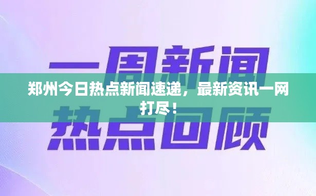 郑州今日热点新闻速递，最新资讯一网打尽！