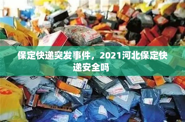 保定快递突发事件，2021河北保定快递安全吗 