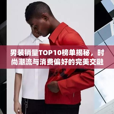 男装销量TOP10榜单揭秘，时尚潮流与消费偏好的完美交融