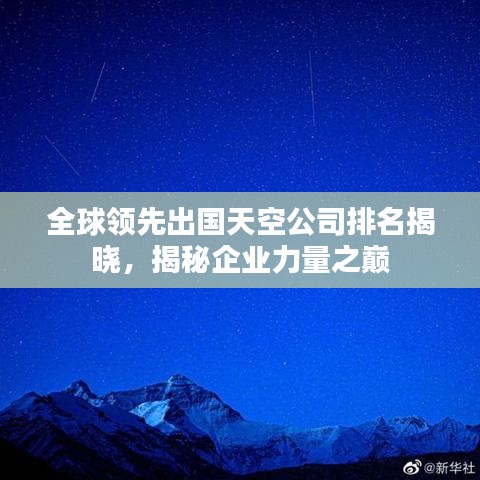 全球领先出国天空公司排名揭晓，揭秘企业力量之巅